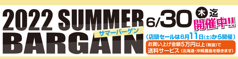 2022 SUMMER BARGAIN 6月30日（木）迄開催中！