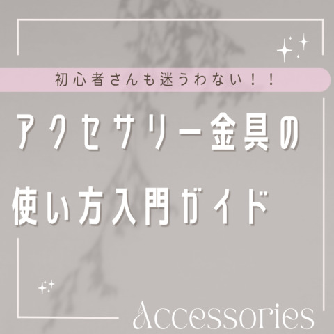 もう迷わない！初心者さんのためのアクセサリー金具の”使い方”入門ガイド