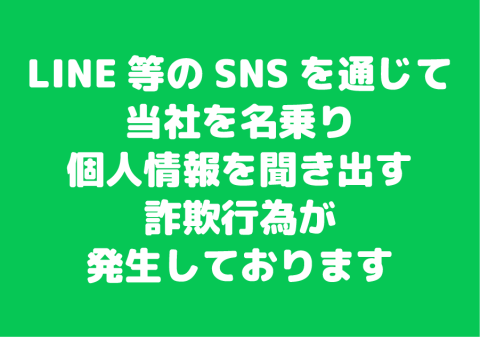 SNSのDMやLINEを通じて、当社を名乗り個人情報を聞き出す詐欺行為が発生しております