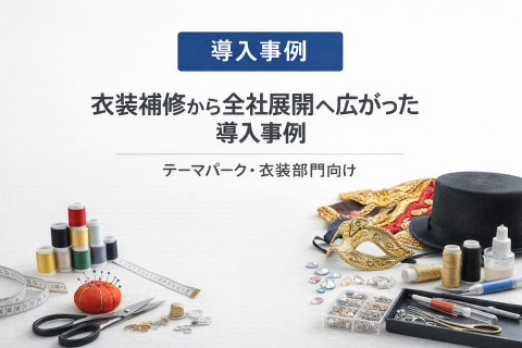 【テーマパーク・衣装部門向け】衣装補修から全社展開へ広がった導入事例
