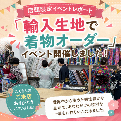 【店頭限定イベントレポート】「輸入生地で着物オーダー」イベント開催しました！