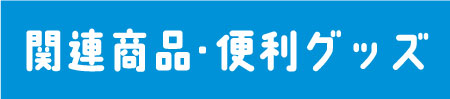 関連商品＆便利グッズ