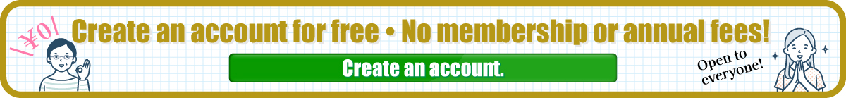Create an account for free ・ No membership or annual fees!

